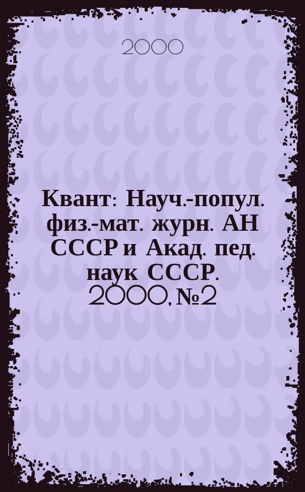 Квант : Науч.-попул. физ.-мат. журн. АН СССР и Акад. пед. наук СССР. 2000, №2