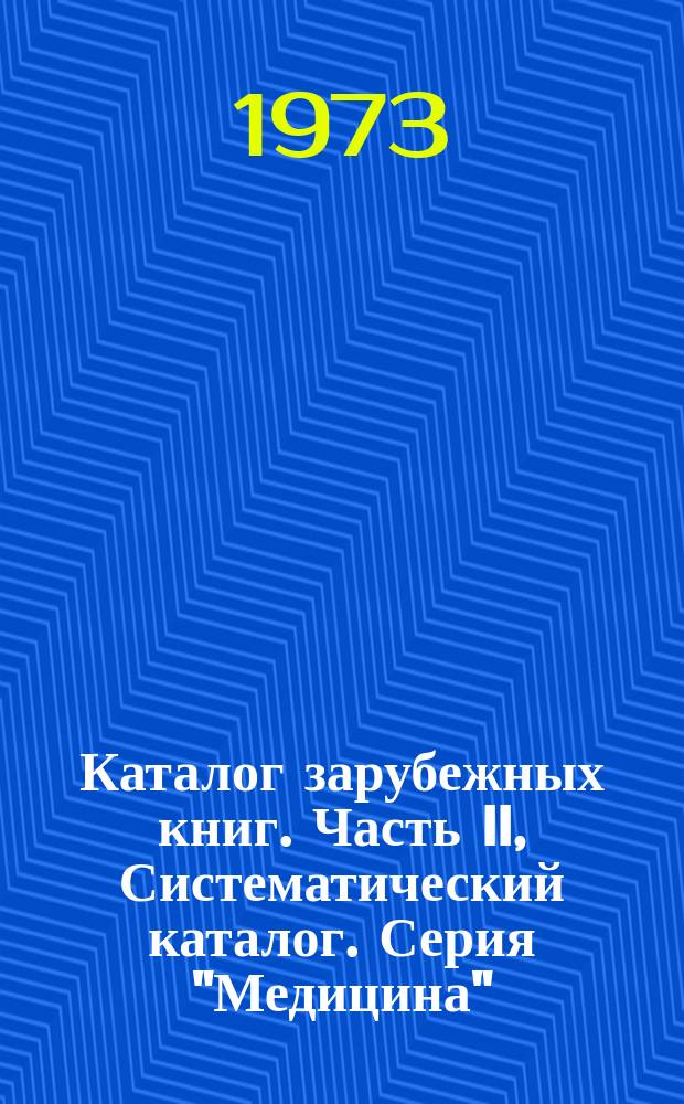 Каталог зарубежных книг. Часть II, Систематический каталог. Серия "Медицина" : Библиогр. информ