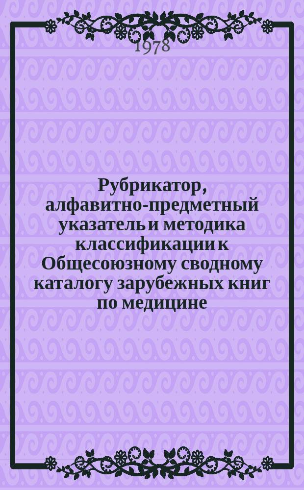 Рубрикатор, алфавитно-предметный указатель и методика классификации к Общесоюзному сводному каталогу зарубежных книг по медицине : 1978-1979