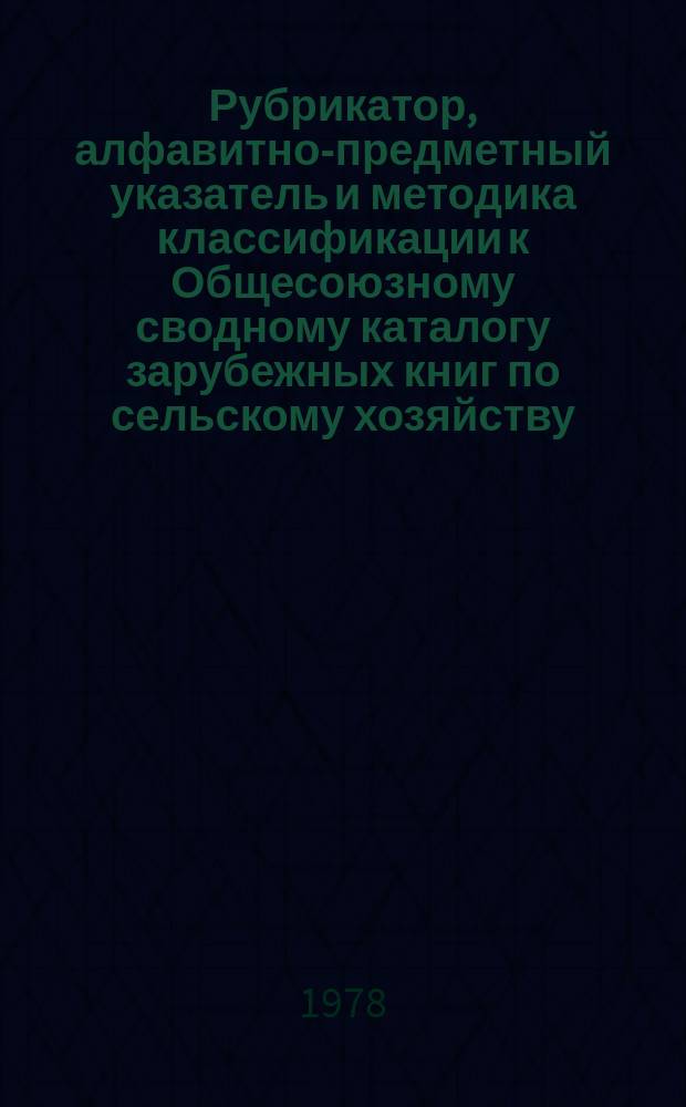 Рубрикатор, алфавитно-предметный указатель и методика классификации к Общесоюзному сводному каталогу зарубежных книг по сельскому хозяйству : 1978-1979
