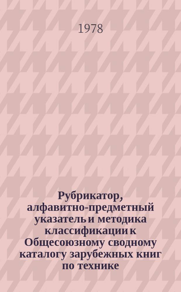 Рубрикатор, алфавитно-предметный указатель и методика классификации к Общесоюзному сводному каталогу зарубежных книг по технике : 1978-1979