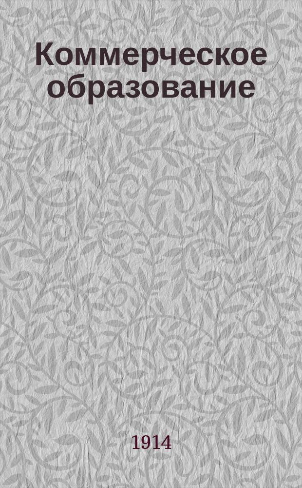 Коммерческое образование : Орган Рус. счетоводного о-ва взаимной помощи Журн. коммерч. образования, коммерч. знаний и практич. коммерч. деятельности. Г.7 1914/1915, Т.7, №1