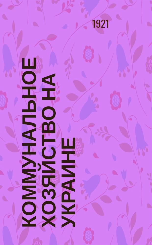 Коммунальное хозяйство на Украине : Орган Глав. упр. коммун. хозяйства Украины
