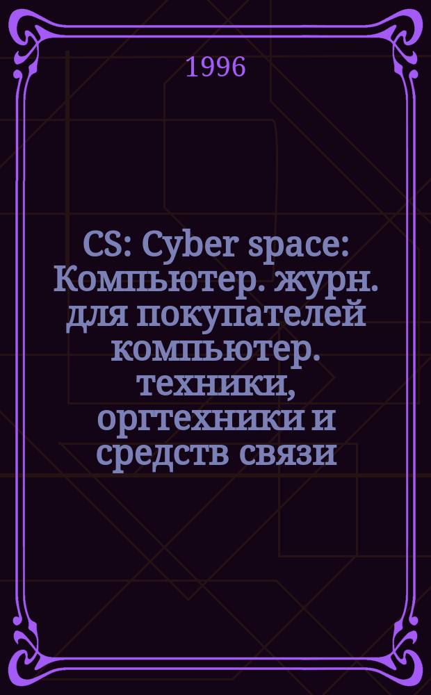CS : Cyber space : Компьютер. журн. для покупателей компьютер. техники, оргтехники и средств связи