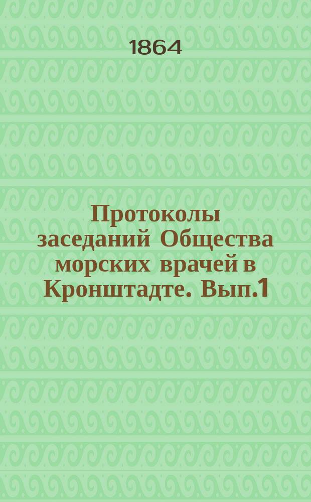 Протоколы заседаний Общества морских врачей в Кронштадте. Вып.1 : 1863/1864