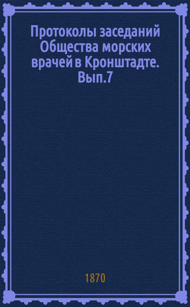 Протоколы заседаний Общества морских врачей в Кронштадте. Вып.7 : 1869/1870