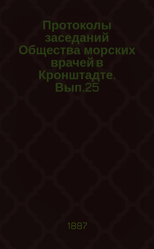Протоколы заседаний Общества морских врачей в Кронштадте. Вып.25 : 1886/1887