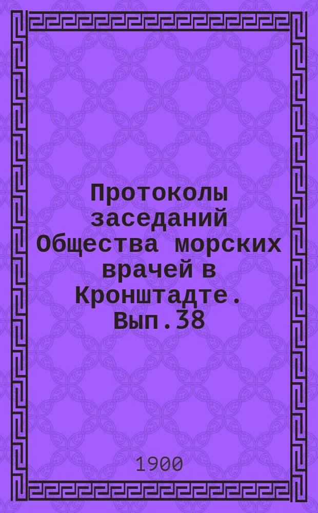 Протоколы заседаний Общества морских врачей в Кронштадте. Вып.38 : 1899/1900