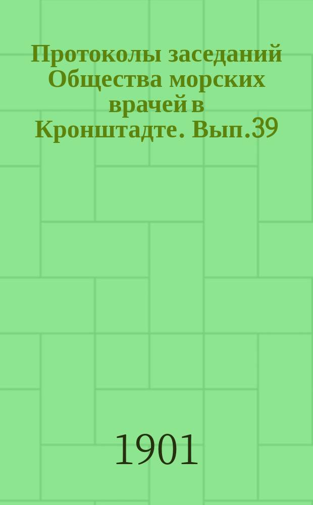 Протоколы заседаний Общества морских врачей в Кронштадте. Вып.39 : 1900/1901
