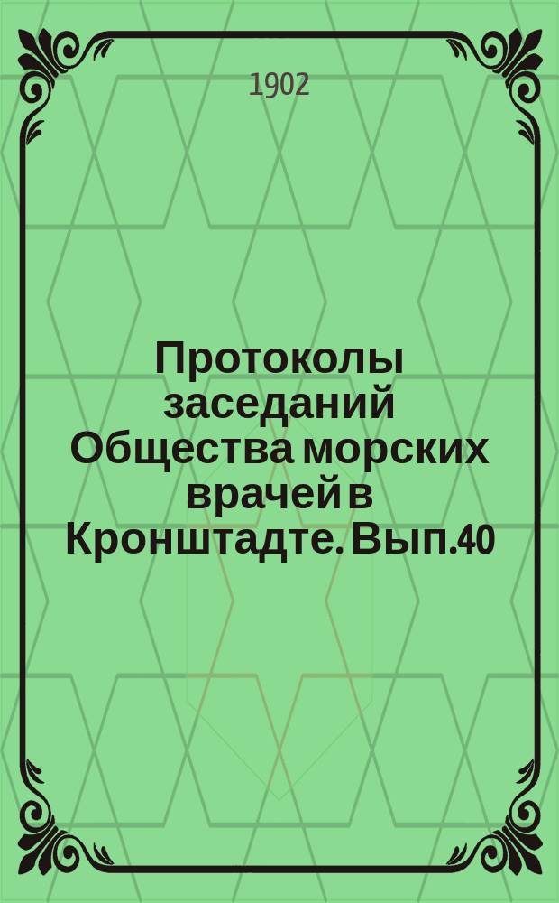 Протоколы заседаний Общества морских врачей в Кронштадте. Вып.40 : 1901/1902