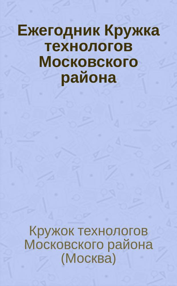 Ежегодник Кружка технологов Московского района : Бесп. прил. к "Бюллетеням Кружка технологов Московского района"