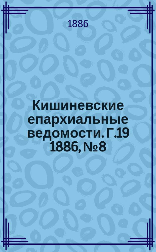 Кишиневские епархиальные ведомости. [Г.19] 1886, №8
