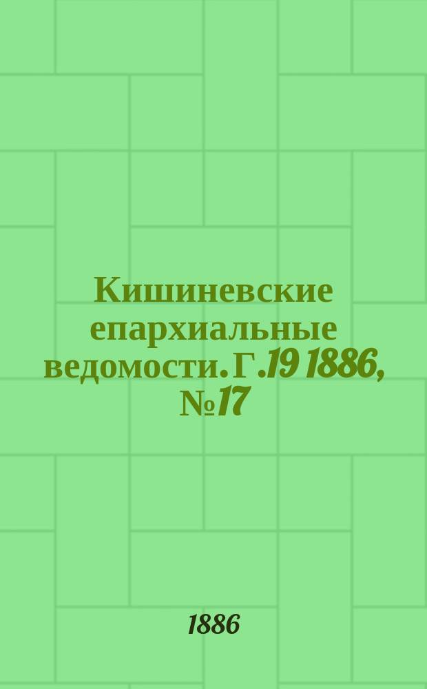 Кишиневские епархиальные ведомости. [Г.19] 1886, №17