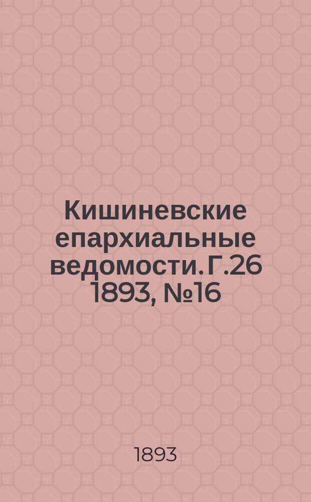 Кишиневские епархиальные ведомости. Г.26 1893, №16