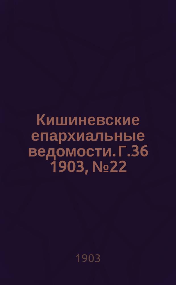 Кишиневские епархиальные ведомости. Г.36 1903, №22