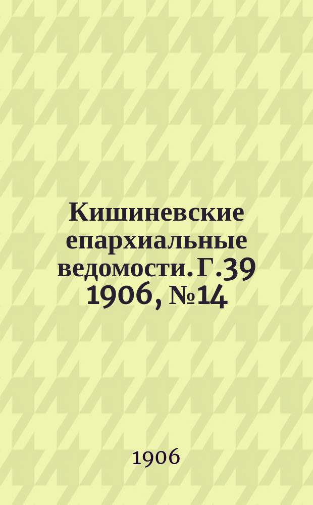 Кишиневские епархиальные ведомости. Г.39 1906, №14