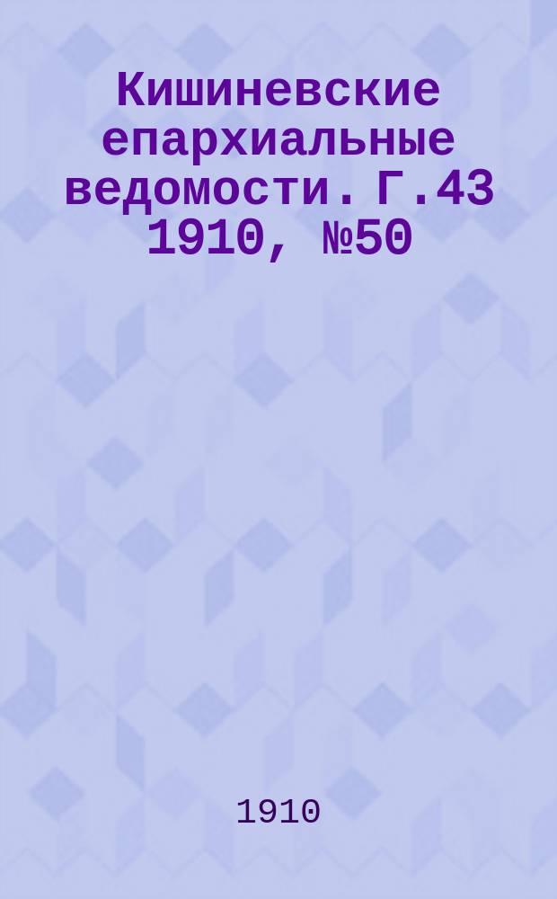 Кишиневские епархиальные ведомости. Г.43 1910, №50