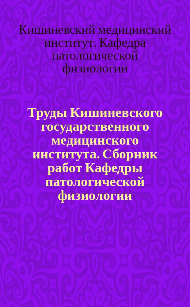 Труды Кишиневского государственного медицинского института. Сборник работ Кафедры патологической физиологии