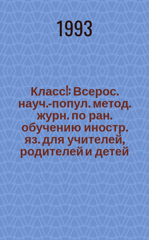 Класс! : Всерос. науч.-попул. метод. журн. по ран. обучению иностр. яз. для учителей, родителей и детей