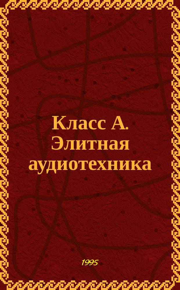 Класс А. Элитная аудиотехника : Ежемес. ил. журн. для любителей и профессионалов в обл. высококачеств. аудиотехники