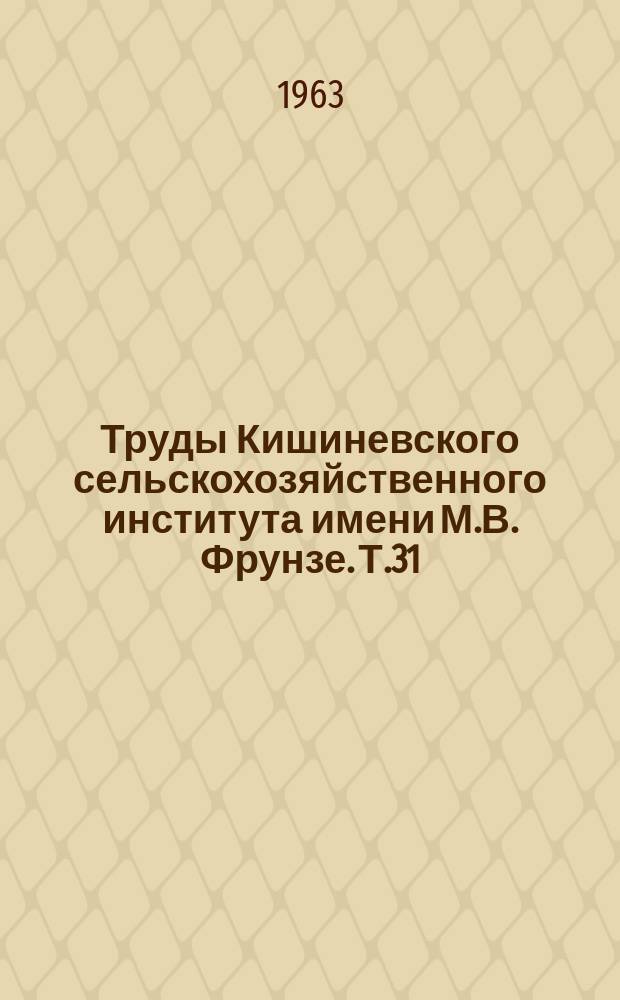 Труды Кишиневского сельскохозяйственного института имени М.В. Фрунзе. Т.31