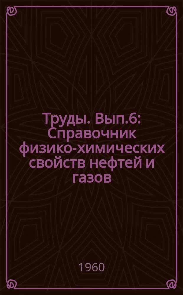Труды. Вып.6 : Справочник физико-химических свойств нефтей и газов