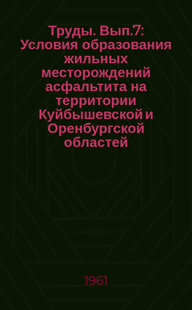 Труды. Вып.7 : Условия образования жильных месторождений асфальтита на территории Куйбышевской и Оренбургской областей