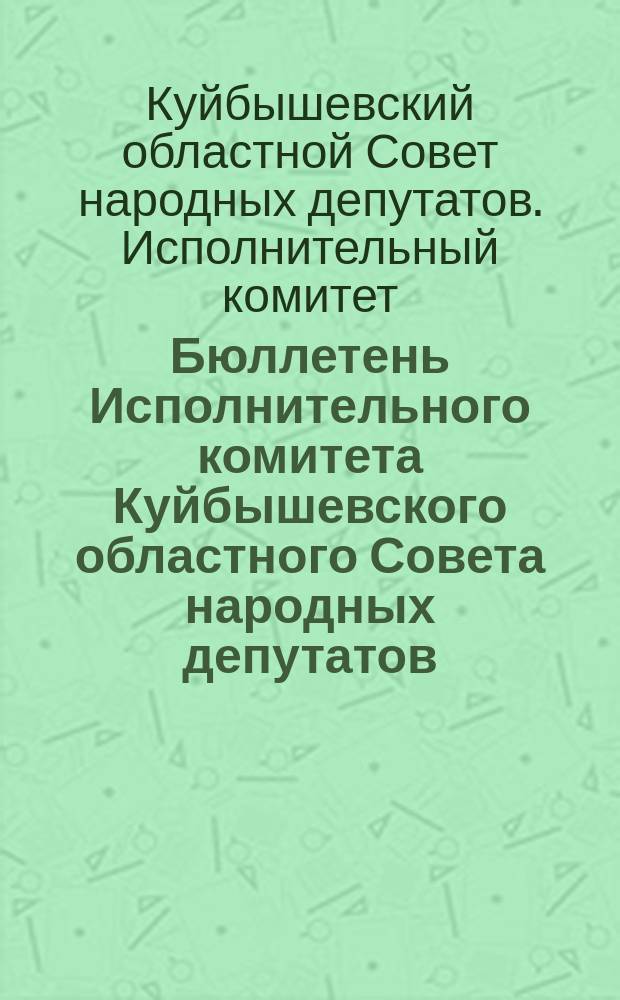 Бюллетень Исполнительного комитета Куйбышевского областного Совета народных депутатов