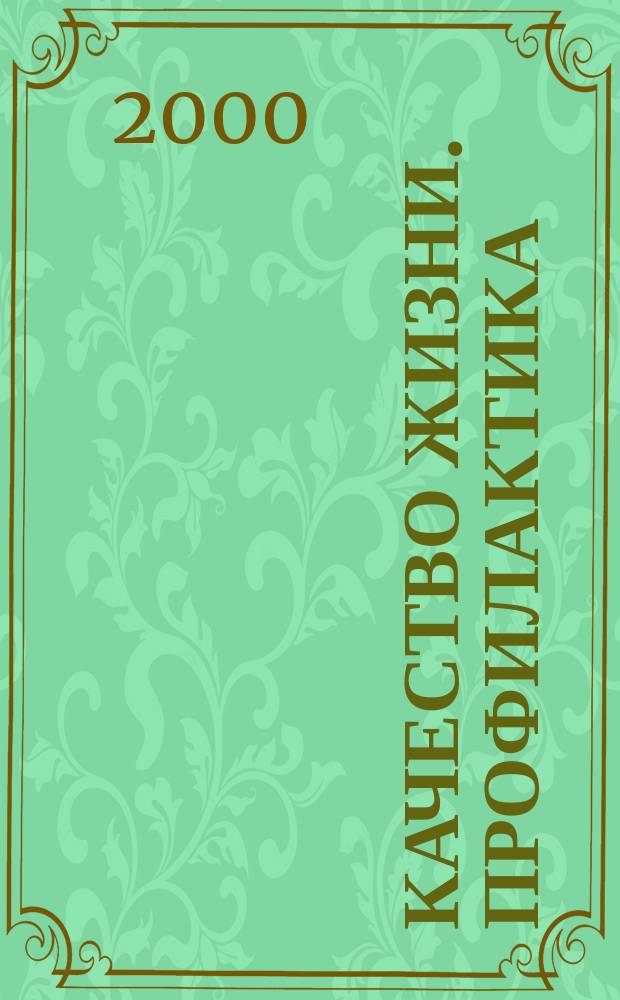 Качество жизни. Профилактика : Науч.-практ. журн. о состоянии соврем. медицины, распростран. заболеваниях человека и методах их профилактики