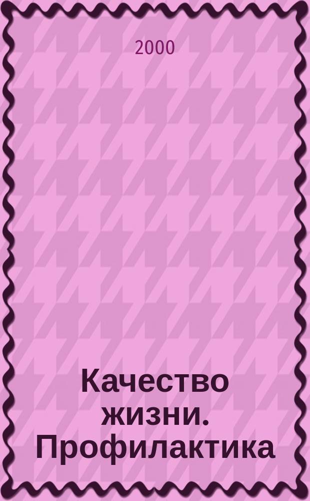 Качество жизни. Профилактика : Науч.-практ. журн. о состоянии соврем. медицины, распростран. заболеваниях человека и методах их профилактики. 2000, июль/август