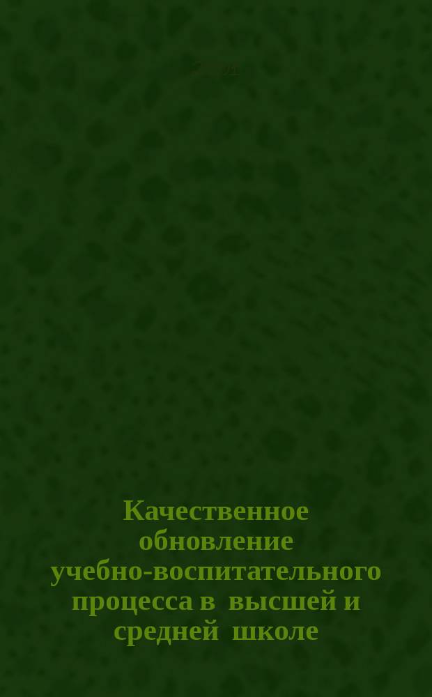 Качественное обновление учебно-воспитательного процесса в высшей и средней школе : Межвуз. сб. науч. ст. Вып.1