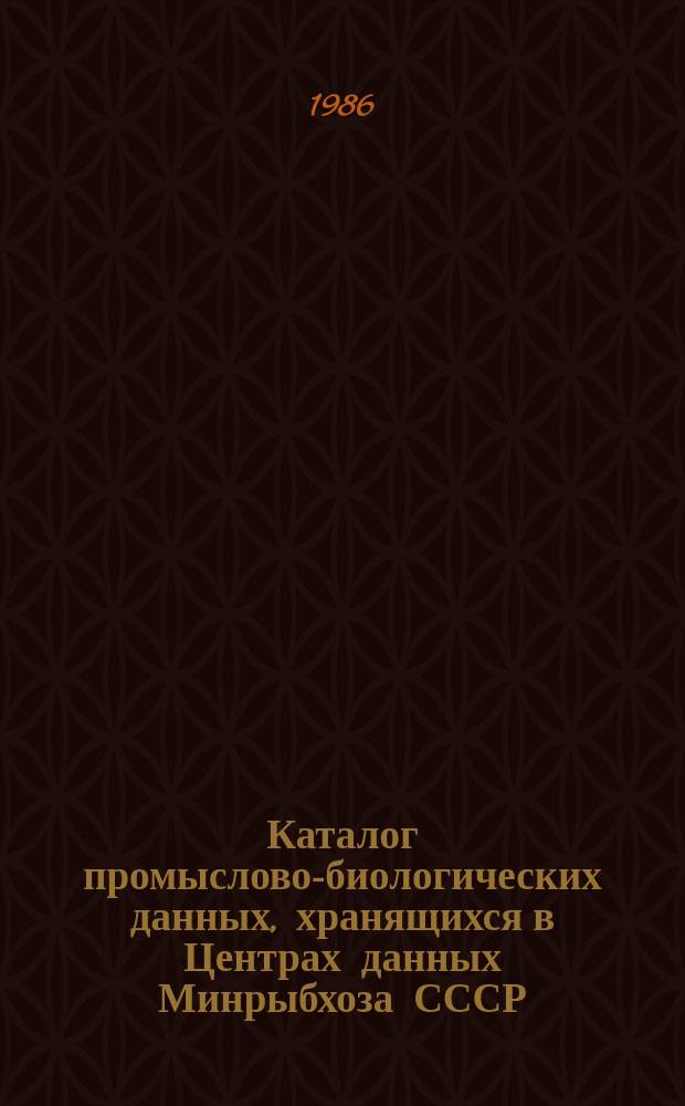 Каталог промыслово-биологических данных, хранящихся в Центрах данных Минрыбхоза СССР. Вып.3 : на 1 октября 1986 г.