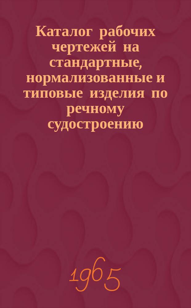 Каталог рабочих чертежей на стандартные, нормализованные и типовые изделия по речному судостроению : (По состоянию на 1/XII)