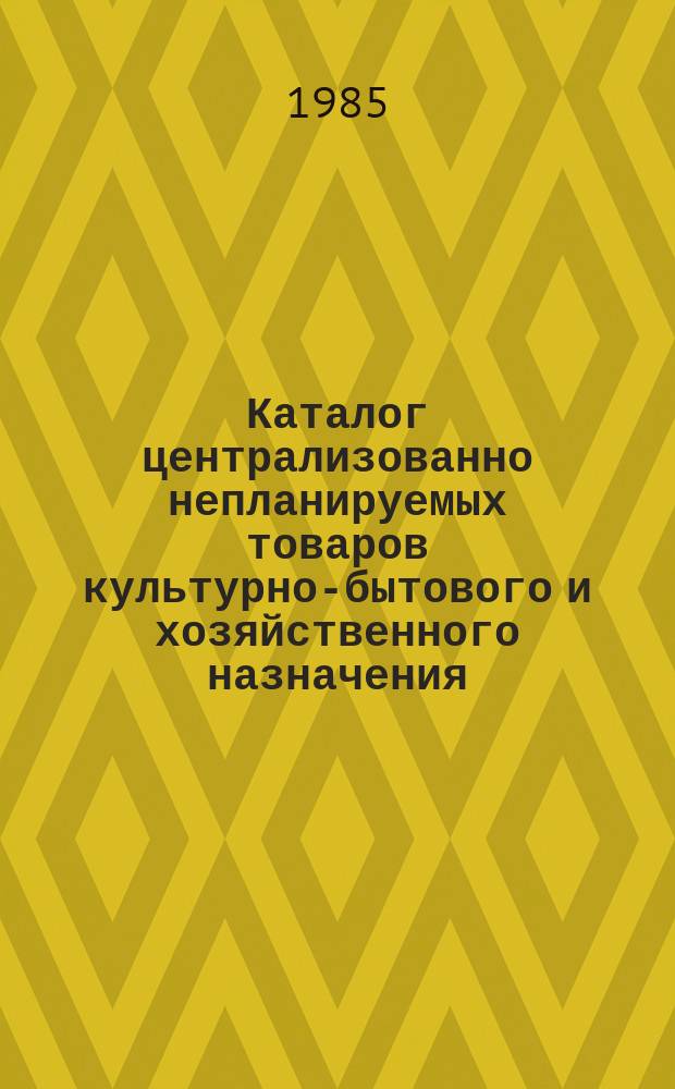 Каталог централизованно непланируемых товаров культурно-бытового и хозяйственного назначения, выпускаемых в республиках Прибалтики, Белоруссии и Молдавии