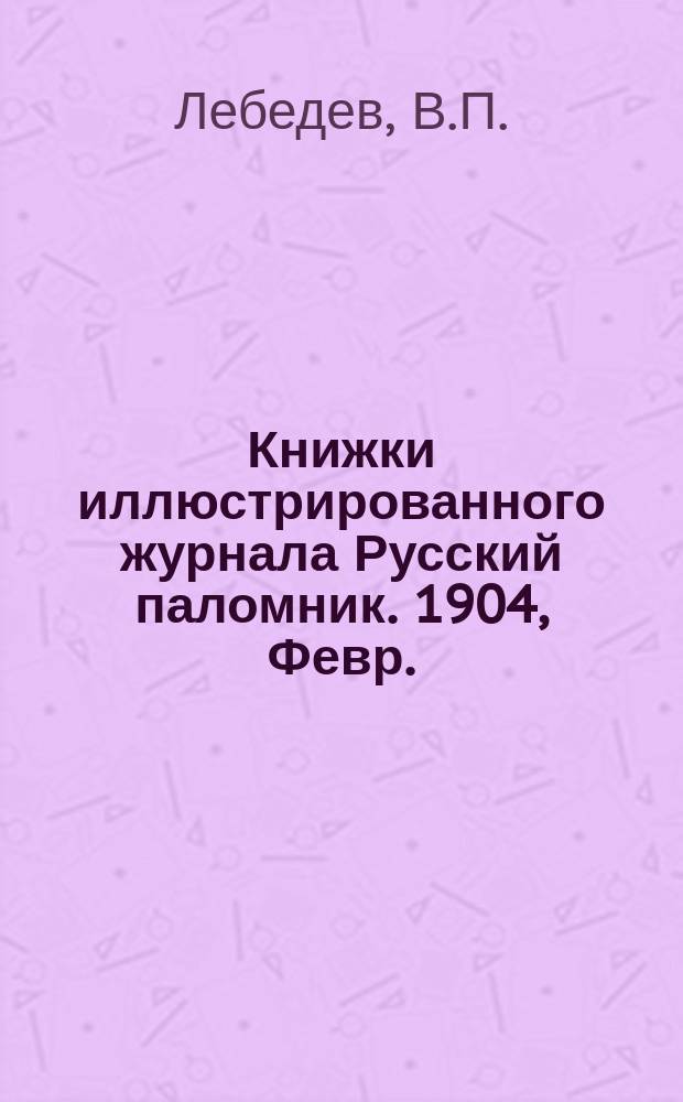 Книжки иллюстрированного журнала Русский паломник. 1904, Февр. : Прельщение литовское