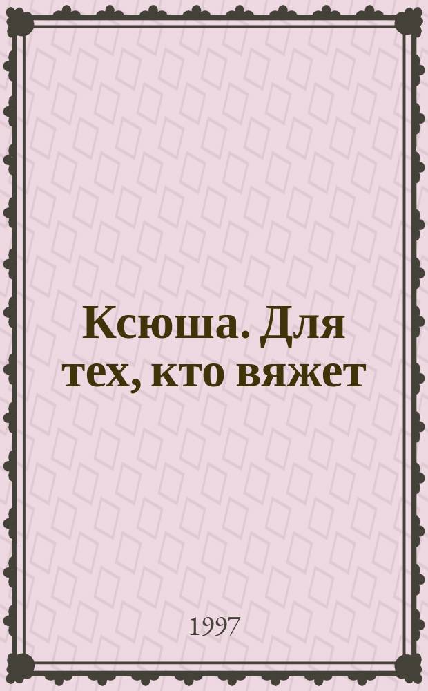 Ксюша. Для тех, кто вяжет : Любителям вязания на спицах, на машине, крючком