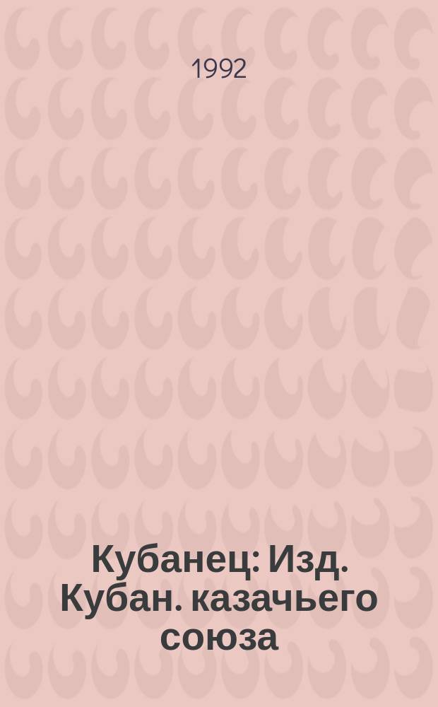 Кубанец : Изд. Кубан. казачьего союза