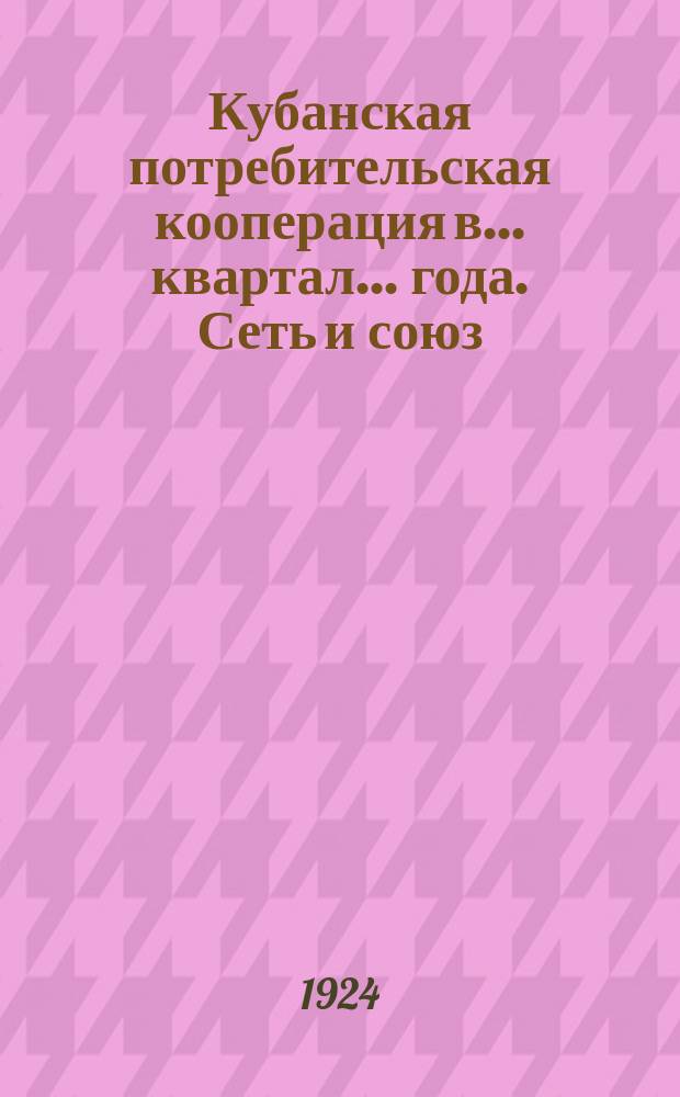 Кубанская потребительская кооперация в ... квартал ... года. Сеть и союз : Бюллетень