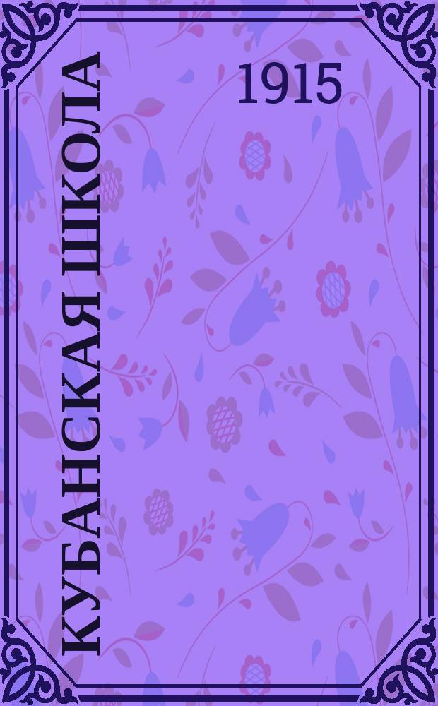 Кубанская школа : Общественно-пед. журн. издающийся при участии О-ва вспомоществования учащим и учившим в нач. училищах Кубанской обл. и Черноморск. губ. Г.2 1915, №9 (ноябрь)