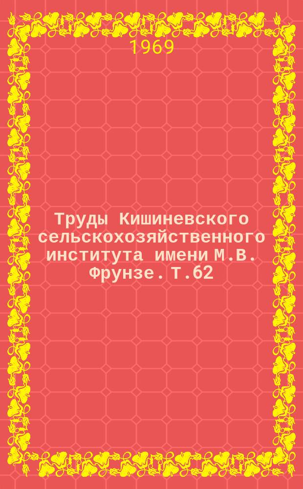 Труды Кишиневского сельскохозяйственного института имени М.В. Фрунзе. Т.62 : Экономика и организация сельскохозяйственного производства