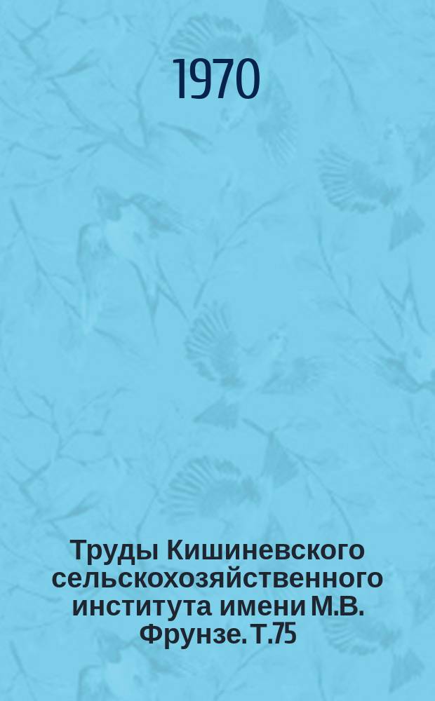 Труды Кишиневского сельскохозяйственного института имени М.В. Фрунзе. Т.75 : Ремонт деталей автомобилей, тракторов и сельскохозяйственных машин электрохимическими способами
