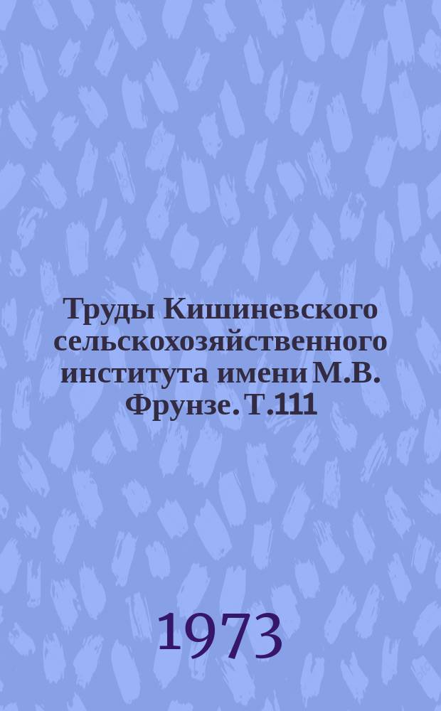 Труды Кишиневского сельскохозяйственного института имени М.В. Фрунзе. Т.111 : Новое в защите сельскохозяйственных растений от вредителей и болезней