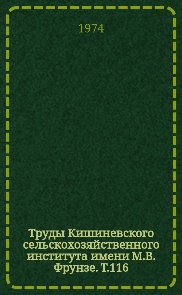 Труды Кишиневского сельскохозяйственного института имени М.В. Фрунзе. Т.116 : Мелиорация и орошаемое земледелие