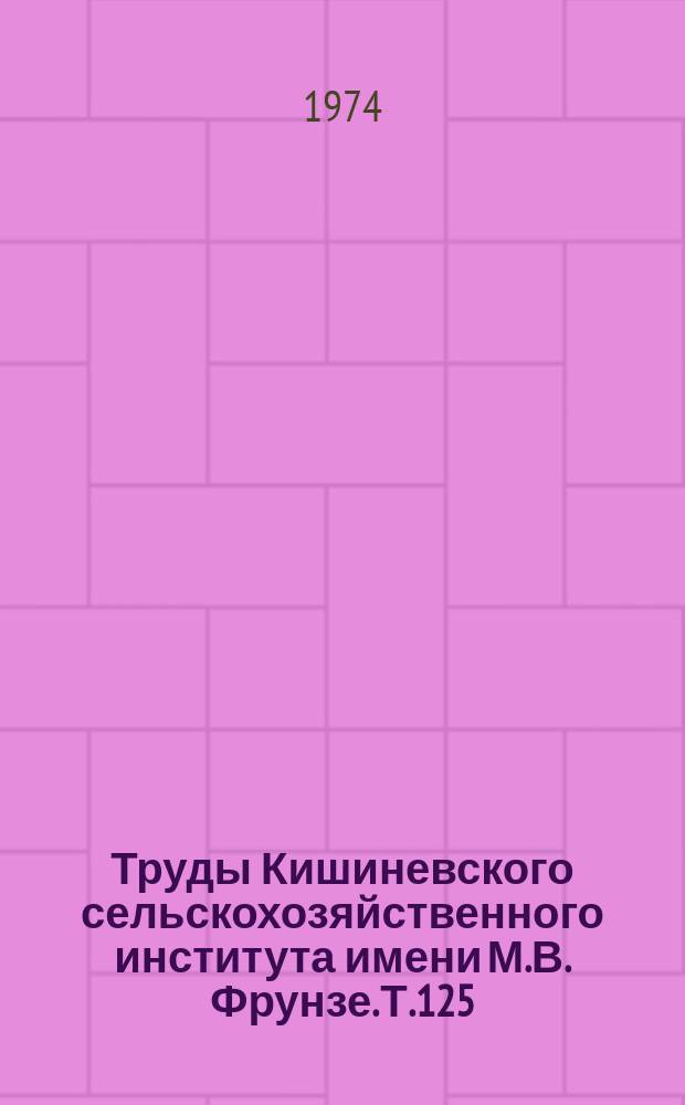 Труды Кишиневского сельскохозяйственного института имени М.В. Фрунзе. Т.125 : Интенсификация земледелия