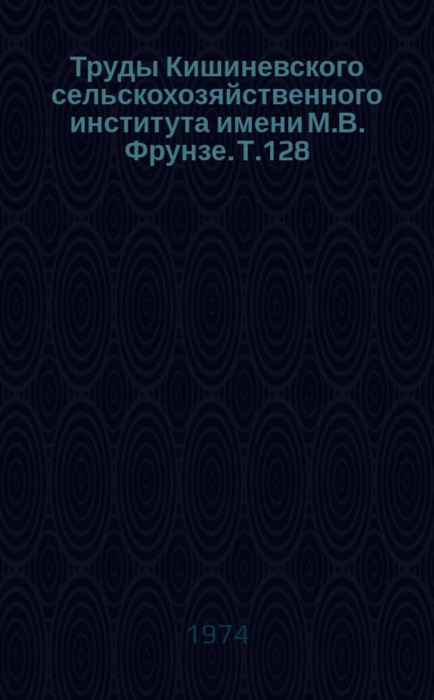 Труды Кишиневского сельскохозяйственного института имени М.В. Фрунзе. Т.128 : Чередование культур и обработка почвы в севооборотах