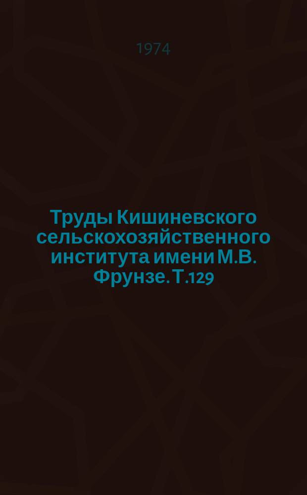 Труды Кишиневского сельскохозяйственного института имени М.В. Фрунзе. Т.129 : Генезис и плодородие почв