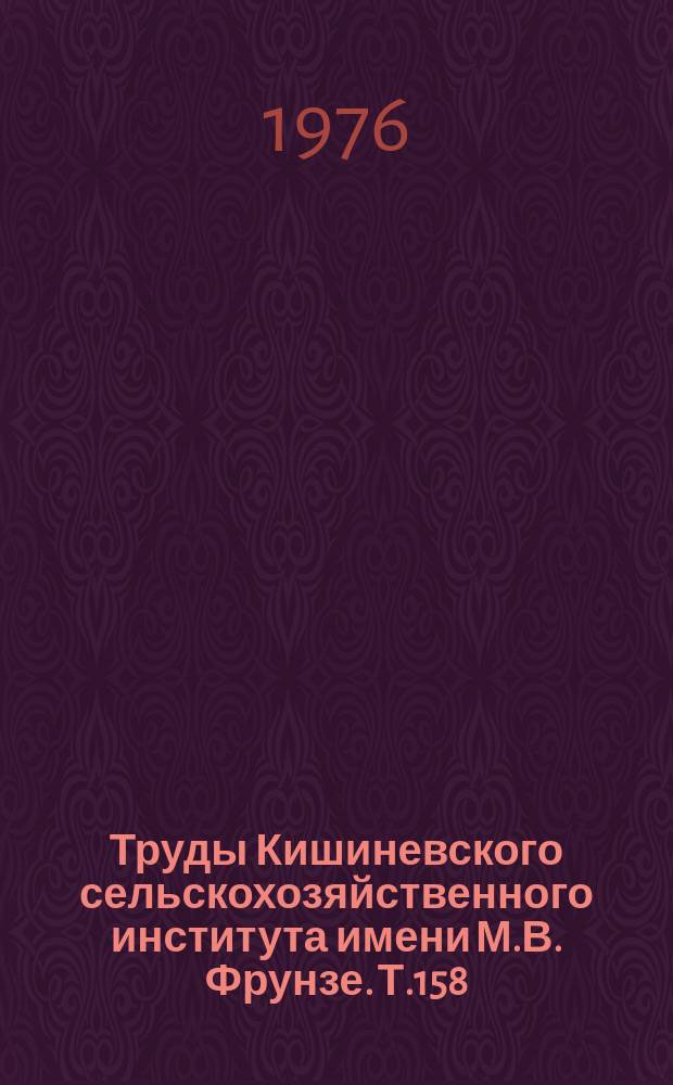 Труды Кишиневского сельскохозяйственного института имени М.В. Фрунзе. Т.158 : Мелиорация и орошаемое земледелие