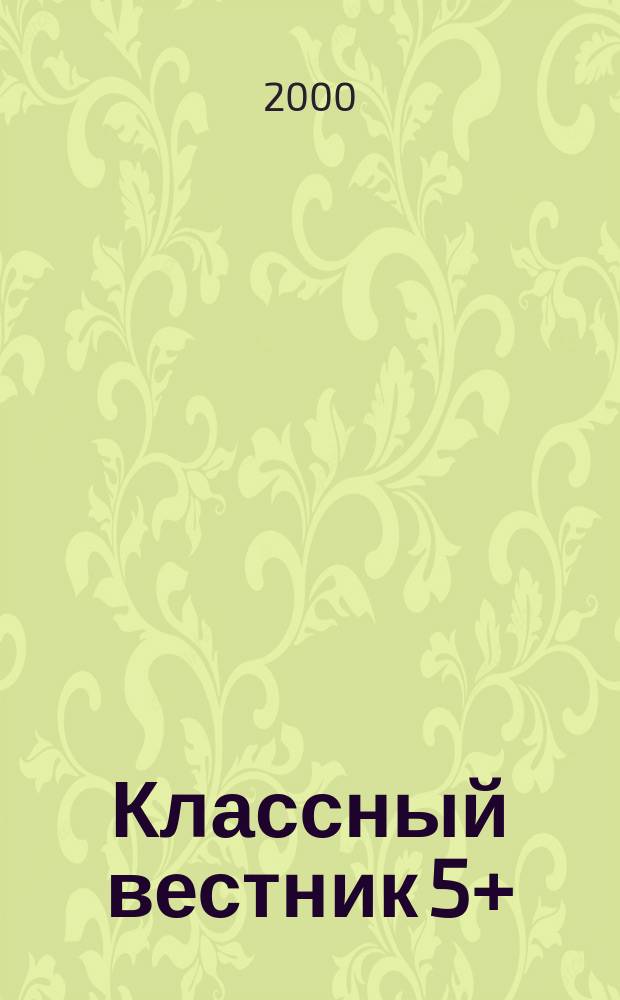 Классный вестник 5+ : Информ.-аналит. изд. Для учителей и родителей. 2000, №5