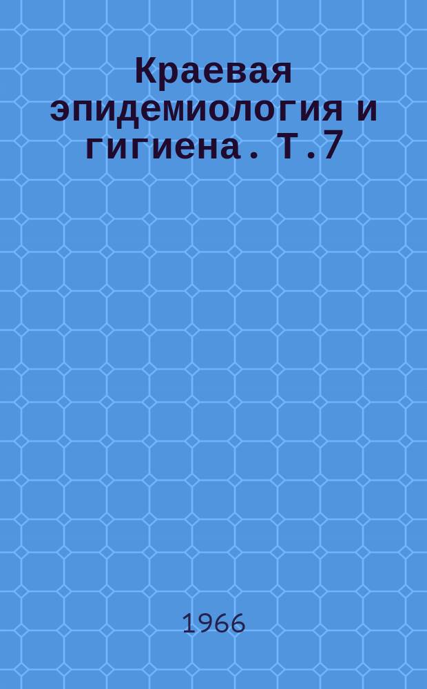 Краевая эпидемиология и гигиена. Т.7 : Материалы Юбилейной конференции посвященной 25-летию со дня основания Киргизского научно-исследовательского института, эпидемиологии, микробиологии и гигиены