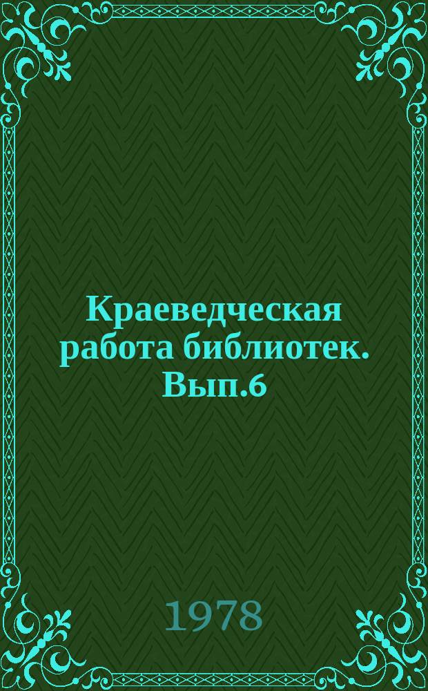 Краеведческая работа библиотек. Вып.6 : Теория практика библиотечного краеведения